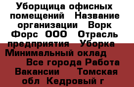 Уборщица офисных помещений › Название организации ­ Ворк Форс, ООО › Отрасль предприятия ­ Уборка › Минимальный оклад ­ 24 000 - Все города Работа » Вакансии   . Томская обл.,Кедровый г.